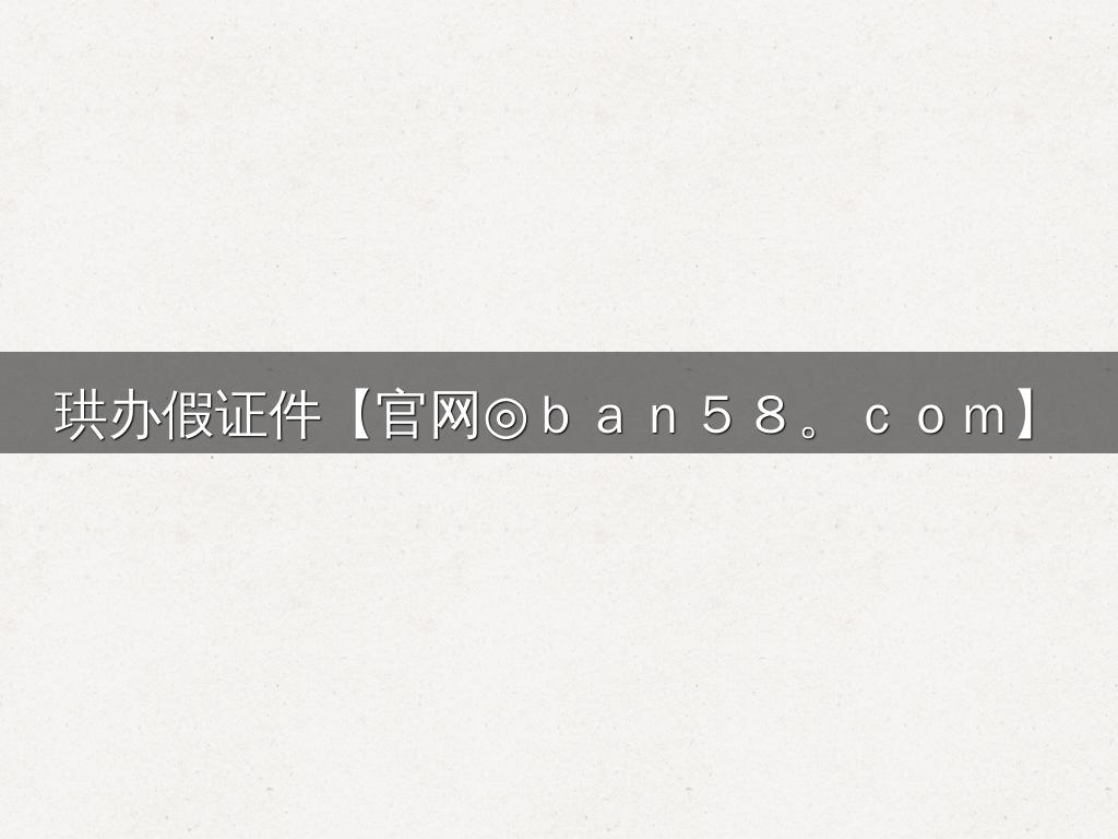珙办假证件【官网◎ｂａｎ５８。ｃｏｍ】