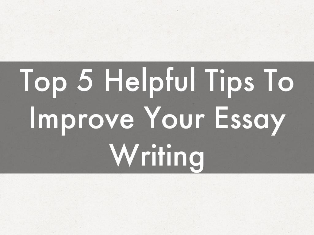 Top 5 Helpful Tips To Improve Your Essay Writing