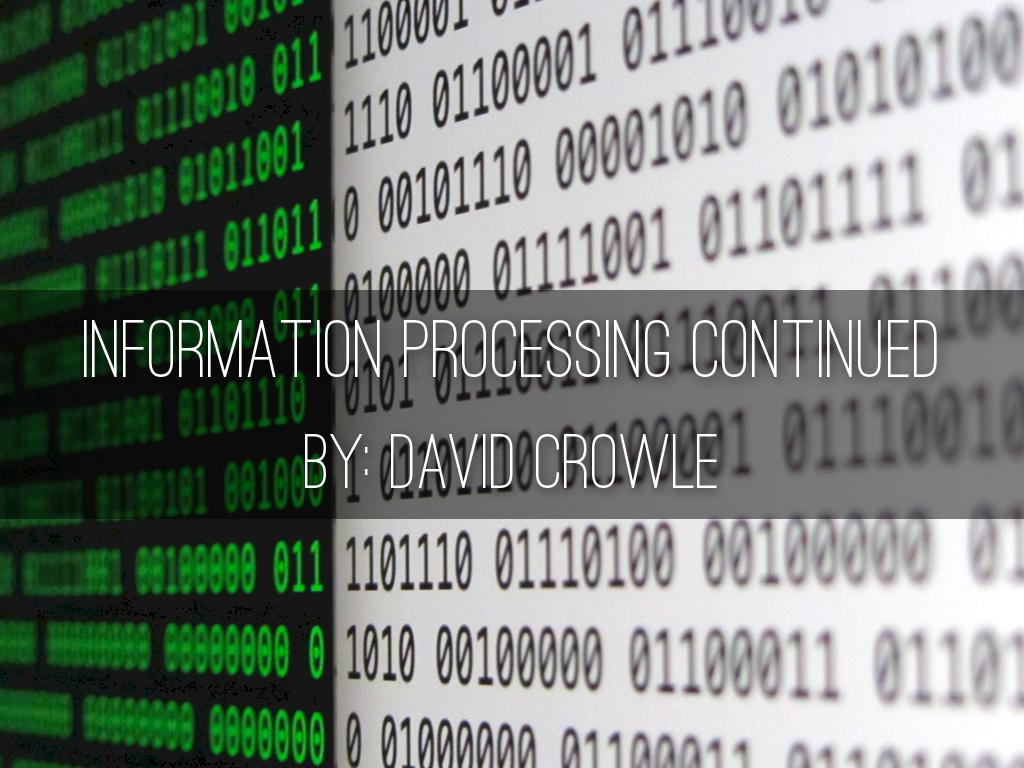 Information Processing Continued