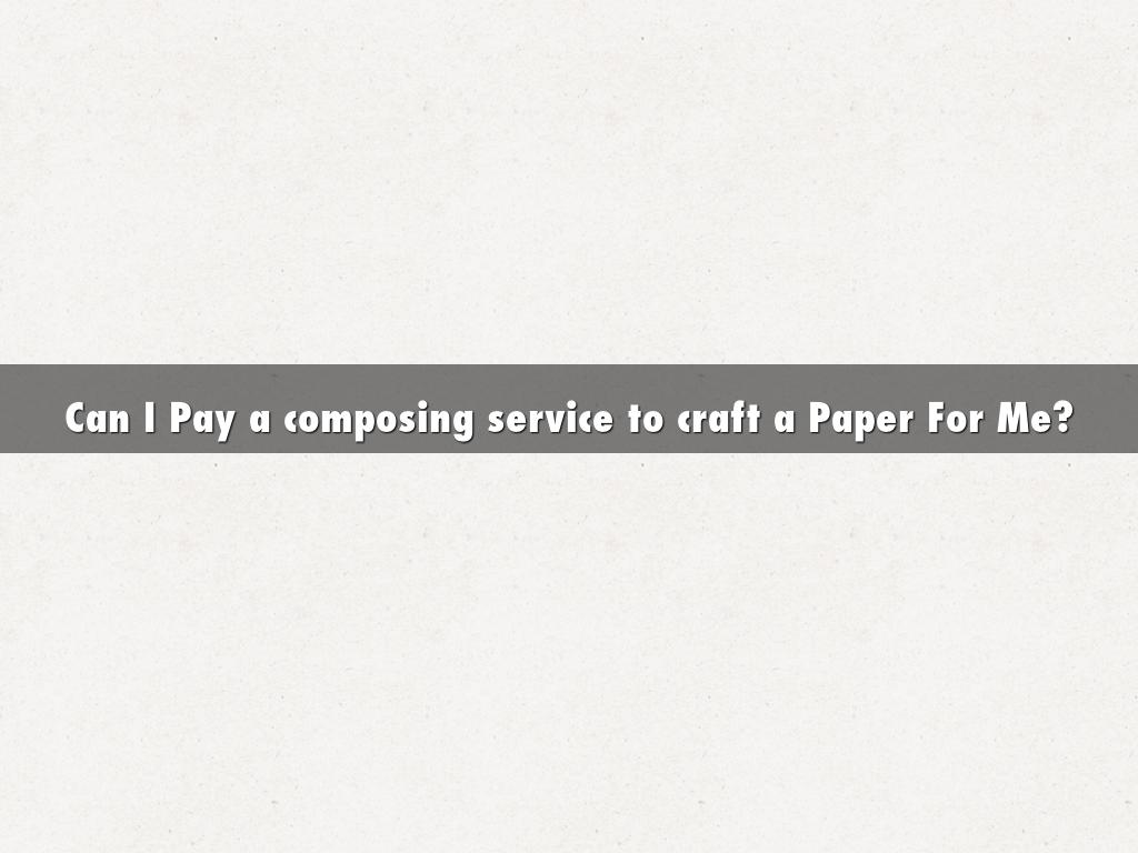 Can I Pay a composing service to craft a Paper For Me?