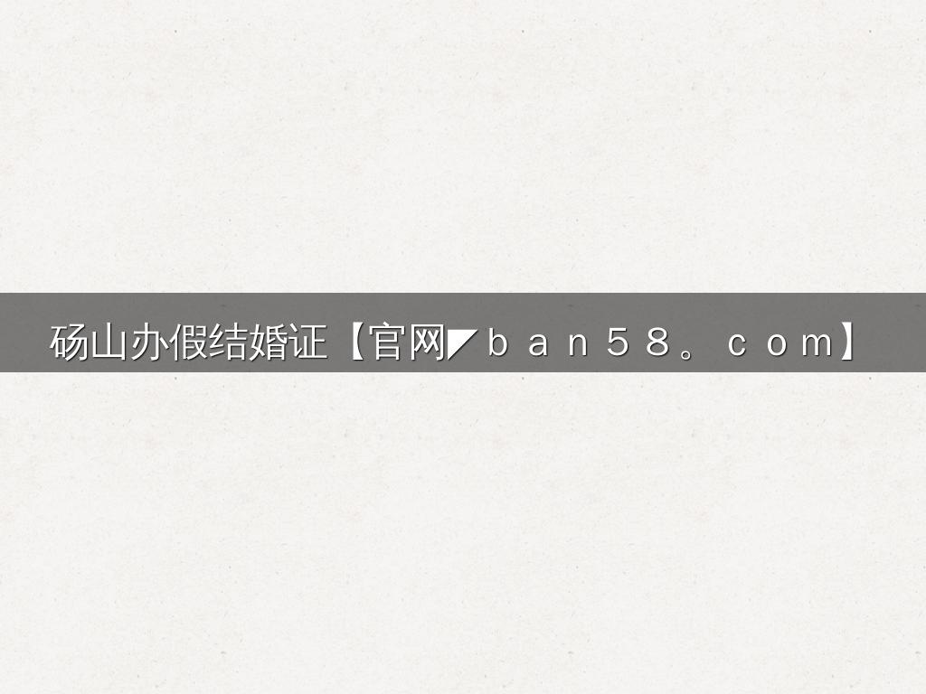 砀山办假结婚证【官网◤ｂａｎ５８。ｃｏｍ】
