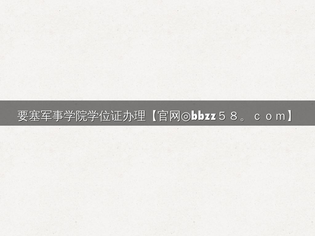 要塞军事学院学位证办理【官网◎bbzz５８。ｃｏｍ】