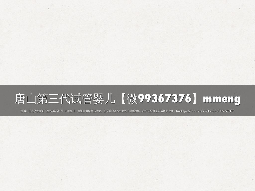 唐山第三代试管婴儿【微99367376】mmeng
