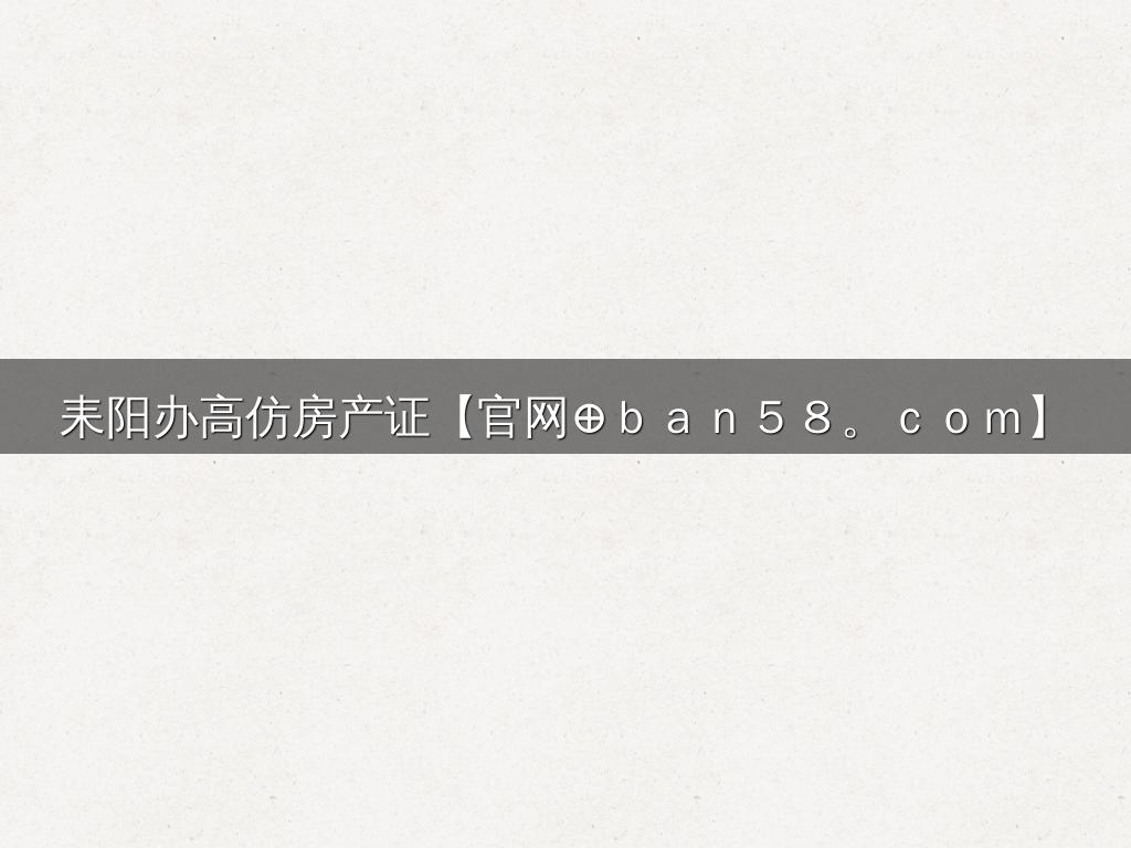 耒阳办高仿房产证【官网⊕ｂａｎ５８。ｃｏｍ】