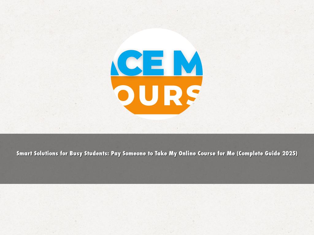 Smart Solutions for Busy Students: Pay Someone to Take My Online Course for Me (Complete Guide 2025)