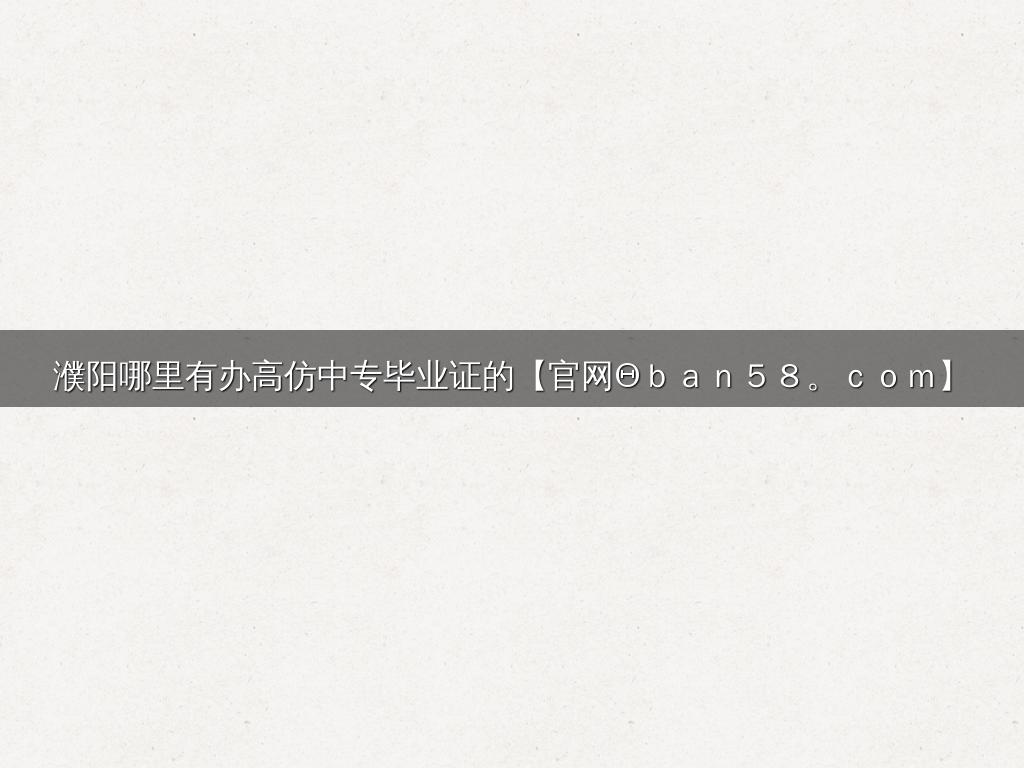 濮阳哪里有办高仿中专毕业证的【官网Θｂａｎ５８。ｃｏｍ】