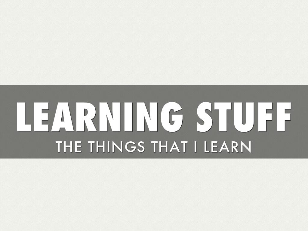 Learning Stuff