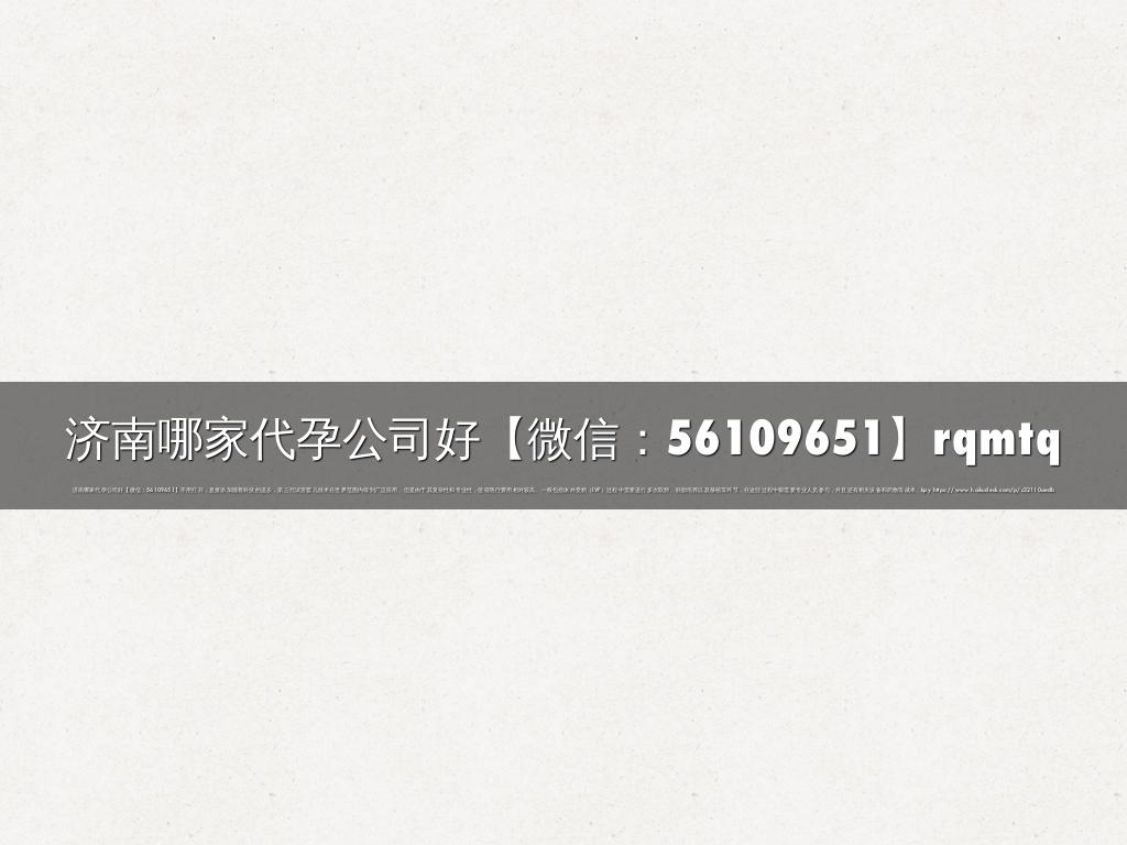 济南哪家代孕公司好【微信：56109651】rqmtq