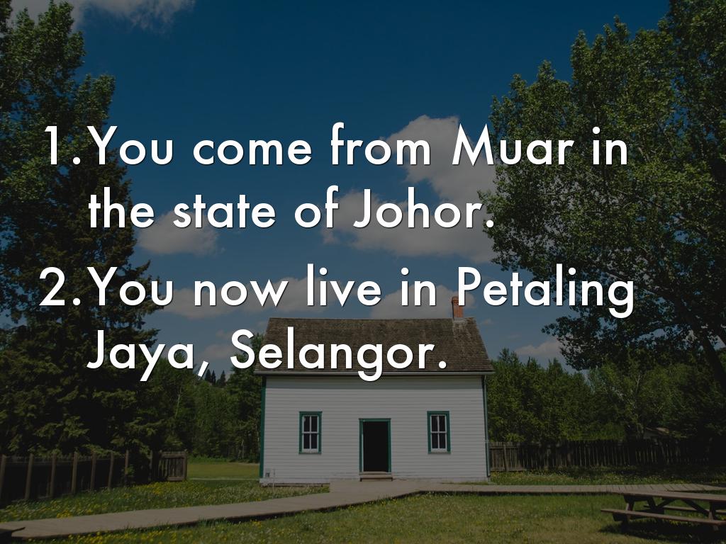 You come from Muar in the state of Johor. You now live in Petaling Jaya, Selangor. You work In Kuala Lumpur