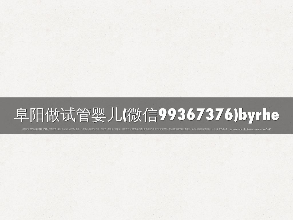 阜阳做试管婴儿(微信99367376)byrhe