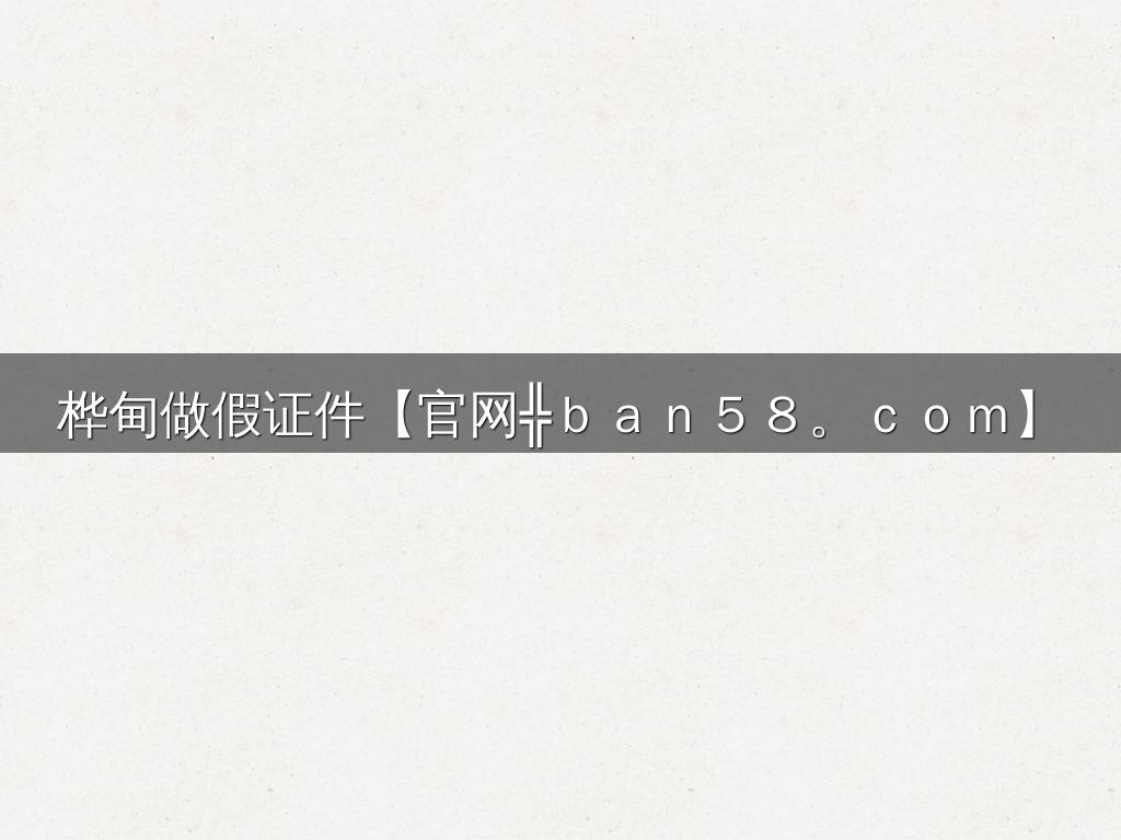 桦甸做假证件【官网╬ｂａｎ５８。ｃｏｍ】
