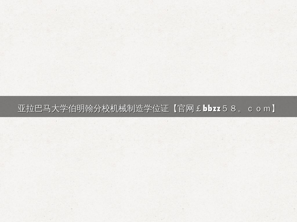 亚拉巴马大学伯明翰分校机械制造学位证【官网￡bbzz５８。ｃｏｍ】
