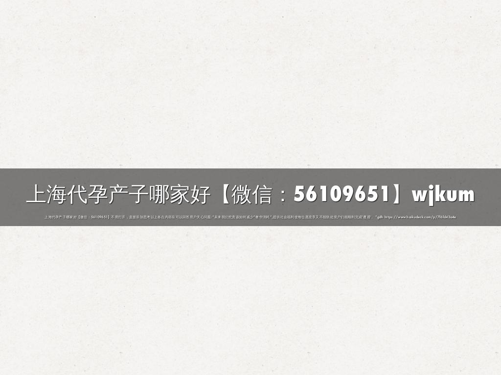 上海代孕产子哪家好【微信：56109651】wjkum