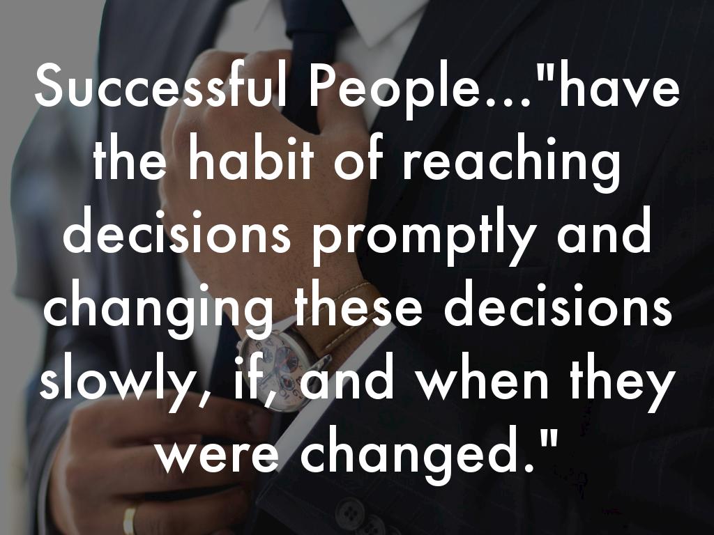 Successful People..."have the habit of reaching decisions promptly and changing these decisions slowly, if, and when they were changed."