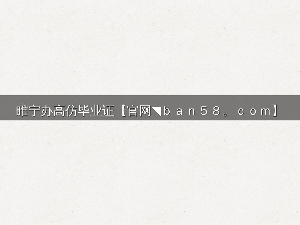 睢宁办高仿毕业证【官网◥ｂａｎ５８。ｃｏｍ】