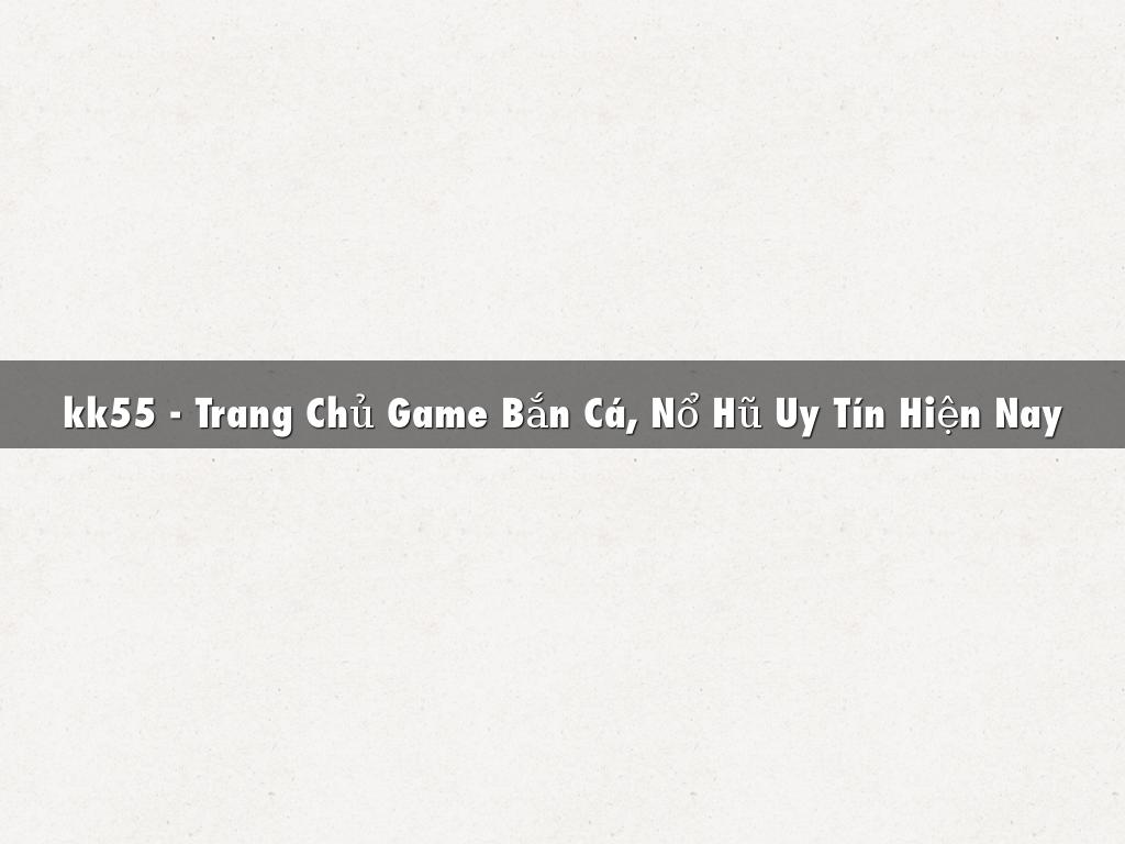 kk55 - Trang Chủ Game Bắn Cá, Nổ Hũ Uy Tín Hiện Nay
