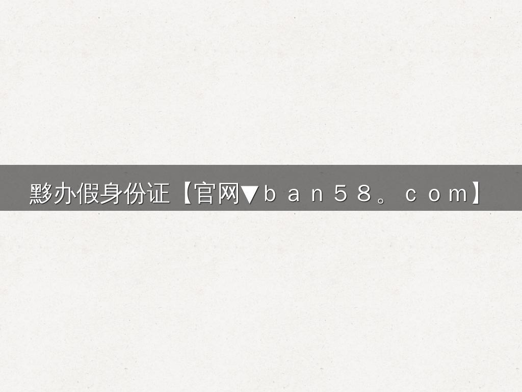 黟办假身份证【官网▼ｂａｎ５８。ｃｏｍ】