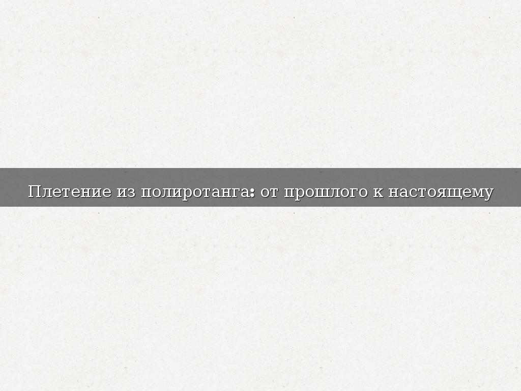Плетение из полиротанга: от прошлого к настоящему