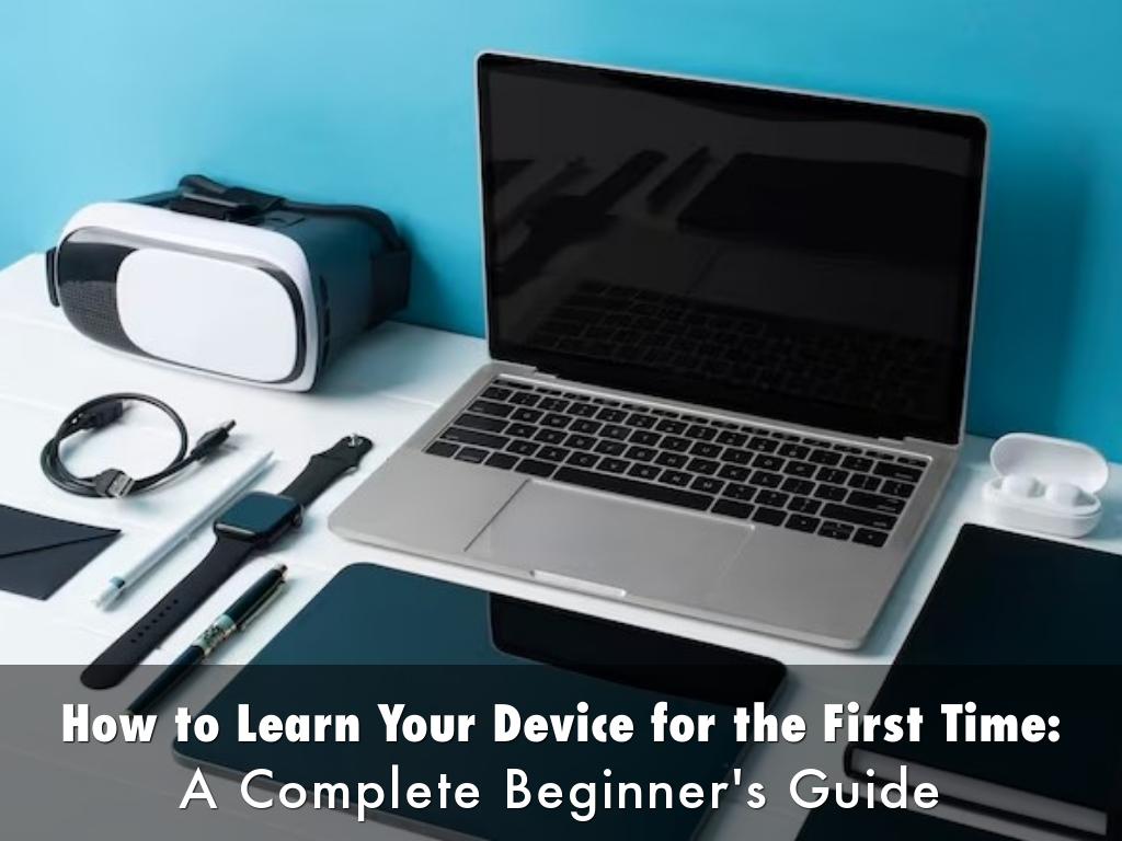 How to Learn Your Device for the First Time: A Complete Beginner's Guide