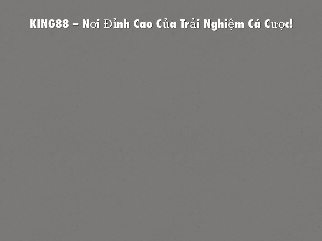 KING88 – Nơi Đỉnh Cao Của Trải Nghiệm Cá Cược!