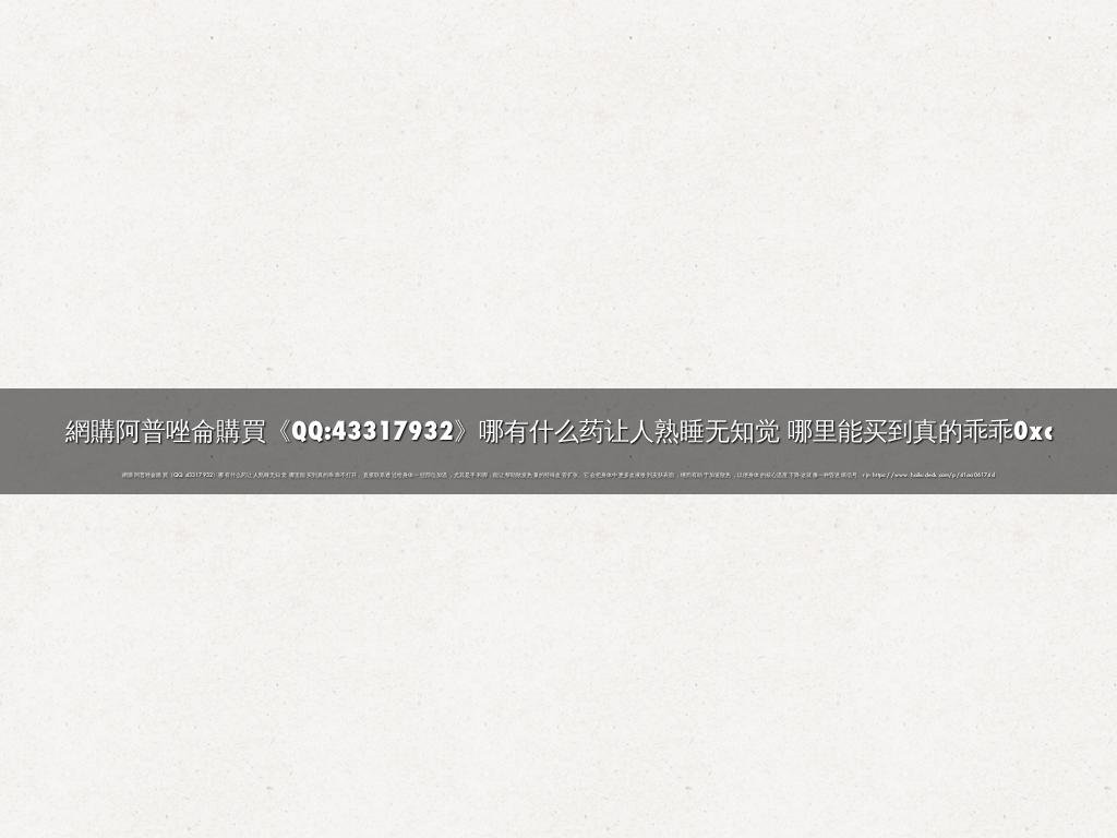 網購阿普唑侖購買《QQ:43317932》哪有什么药让人熟睡无知觉 哪里能买到真的乖乖0xc