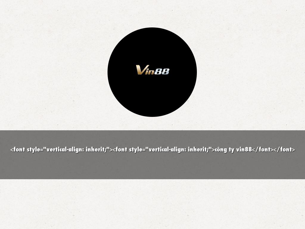 <font style="vertical-align: inherit;"><font style="vertical-align: inherit;">công ty vin88</font></font>