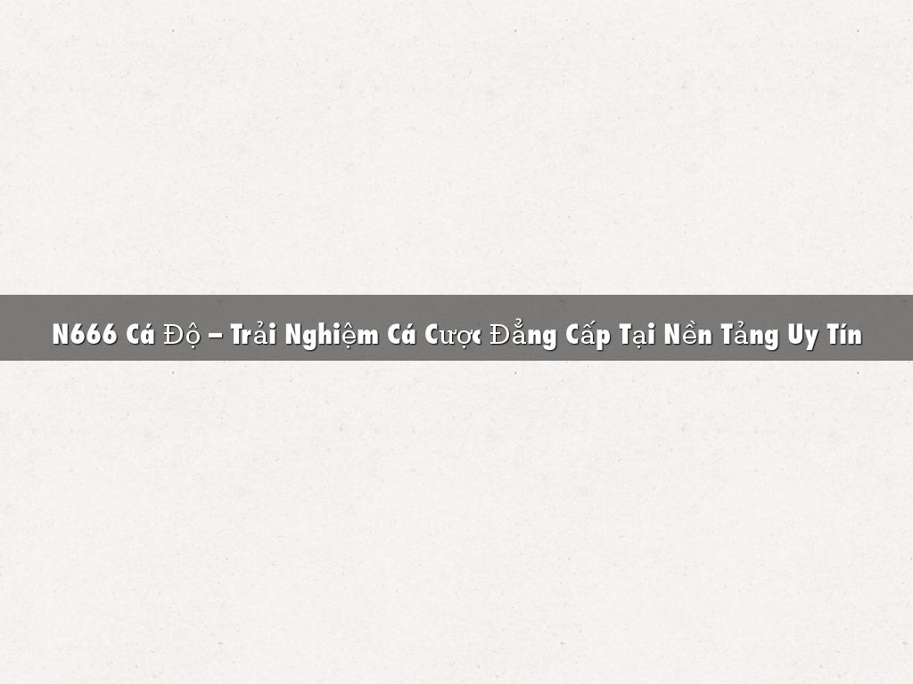 N666 Cá Độ – Trải Nghiệm Cá Cược Đẳng Cấp Tại Nền Tảng Uy Tín