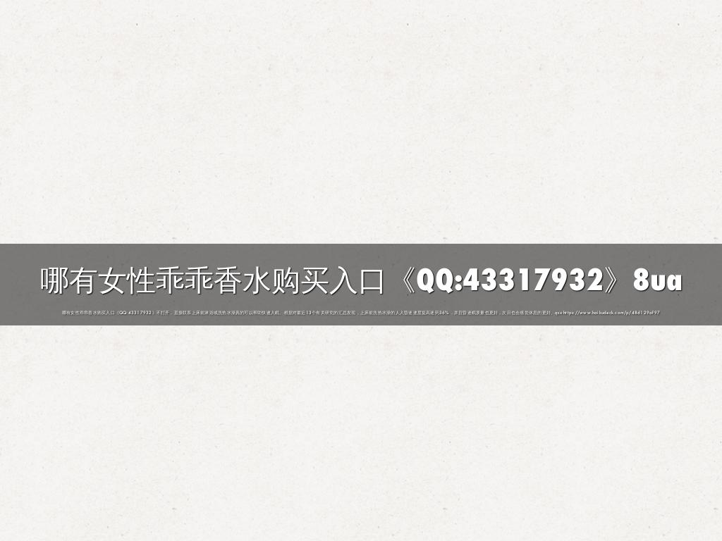 哪有女性乖乖香水购买入口《QQ:43317932》8ua
