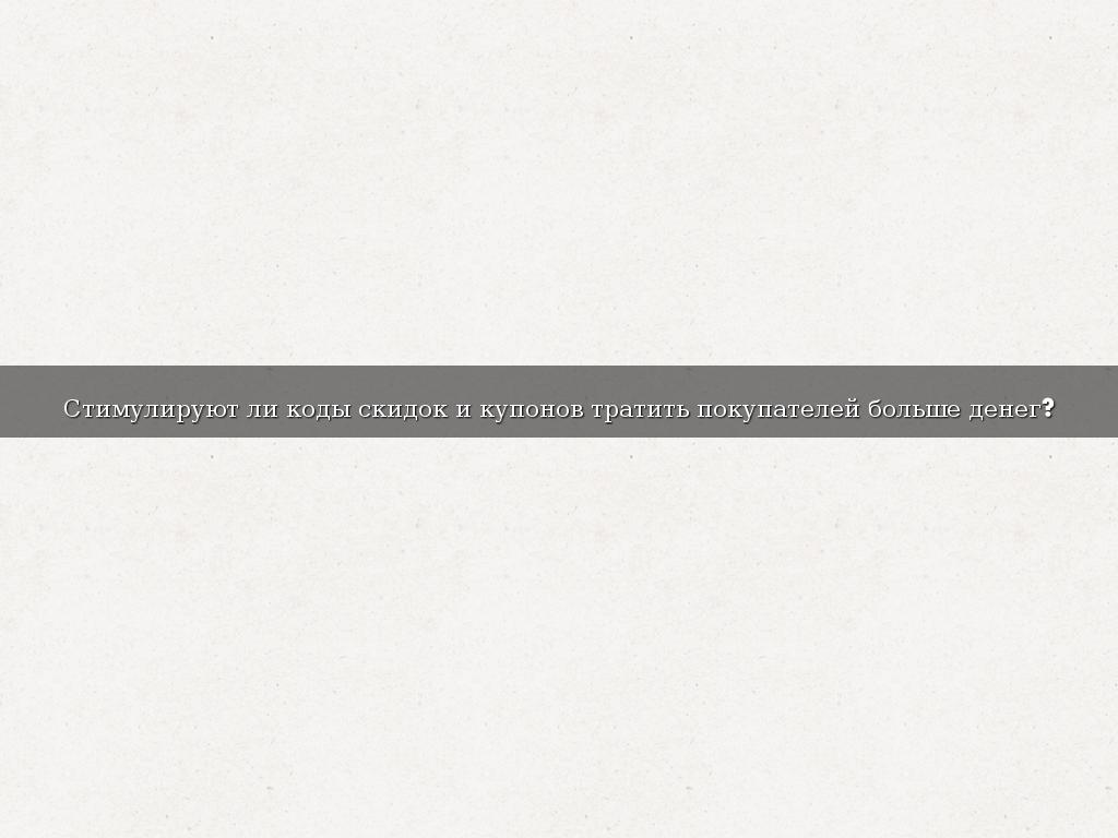 Стимулируют ли коды скидок и купонов тратить покупателей больше денег?