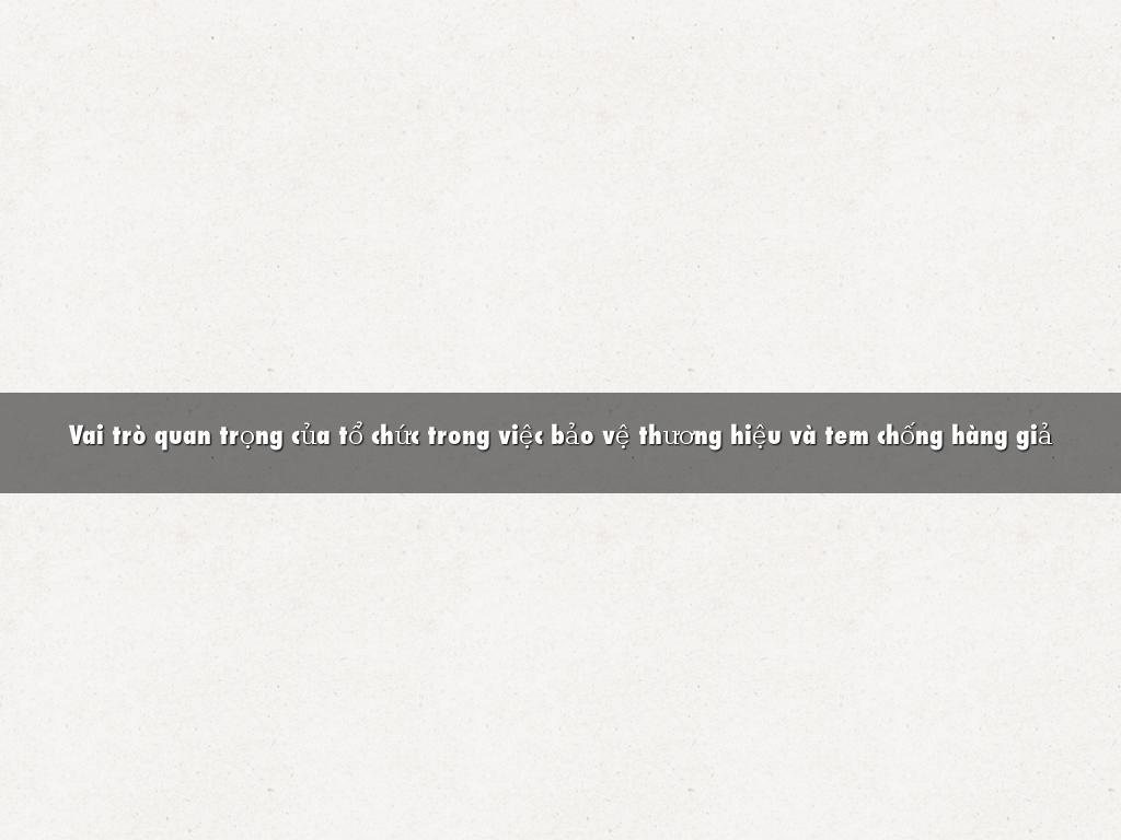 Vai trò quan trọng của tổ chức trong việc bảo vệ thương hiệu và tem chống hàng giả