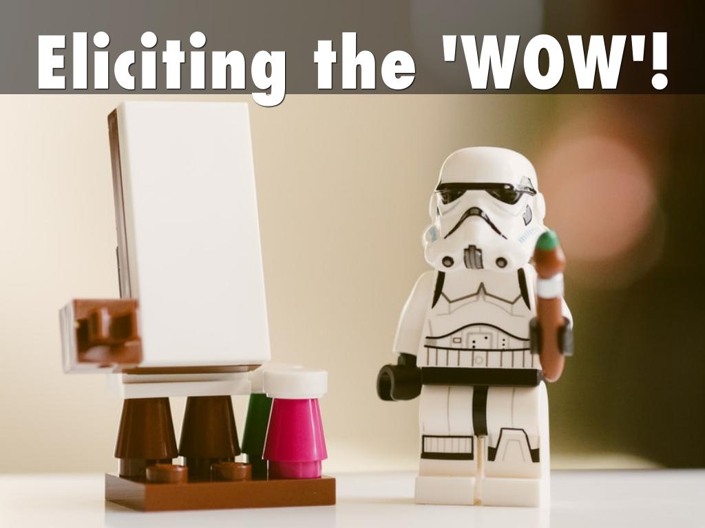 Eliciting the 'WOW'!