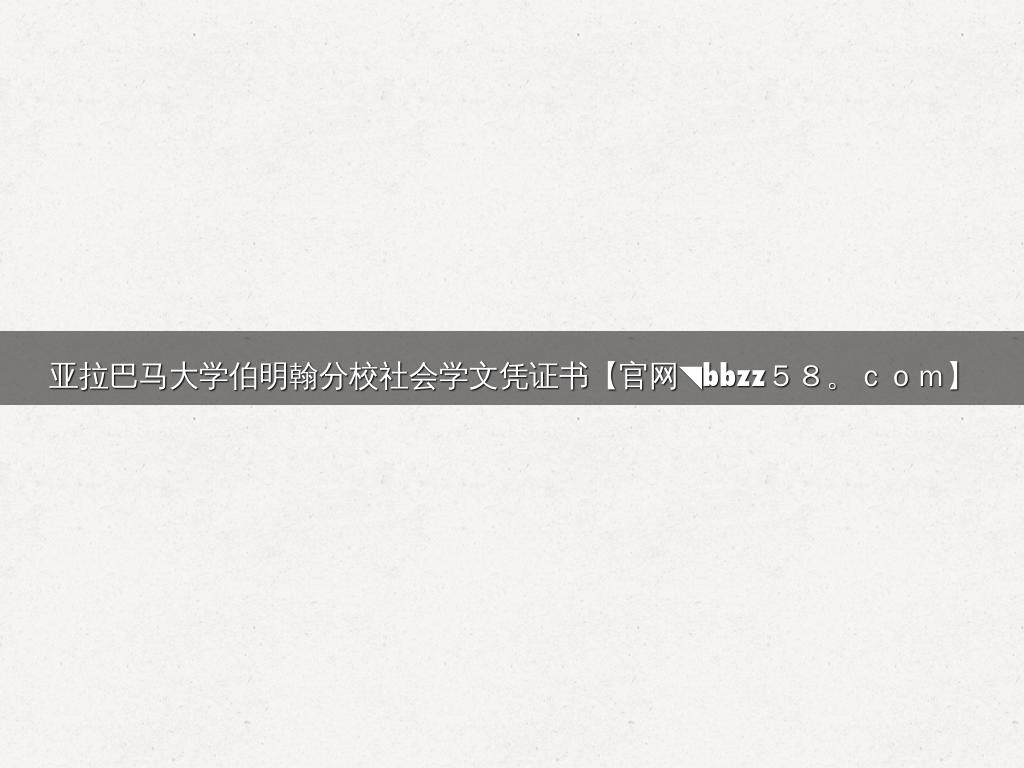 亚拉巴马大学伯明翰分校社会学文凭证书【官网◥bbzz５８。ｃｏｍ】