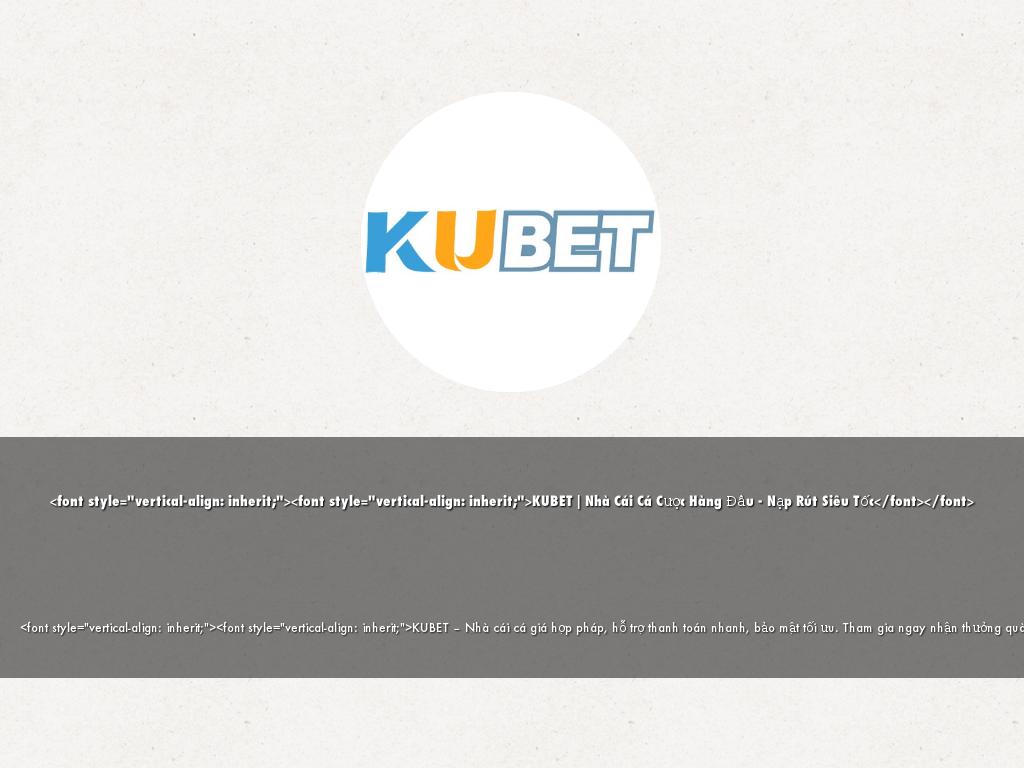 <font style="vertical-align: inherit;"><font style="vertical-align: inherit;">KUBET | Nhà Cái Cá Cược Hàng Đầu - Nạp Rút Siêu Tốc</font></font>