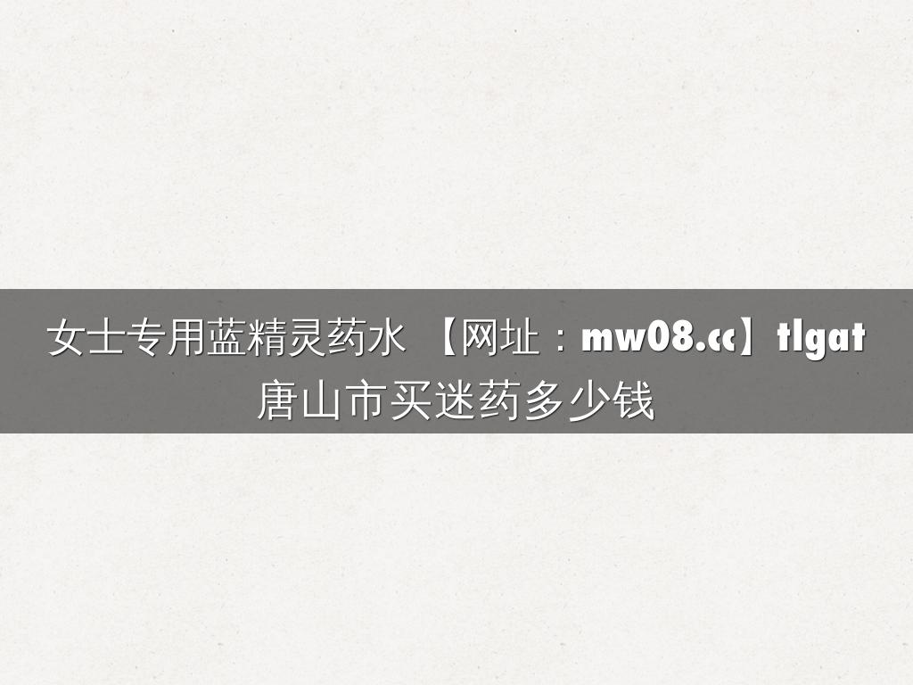 女士专用蓝精灵药水 【网址：mw08.cc】tlgat