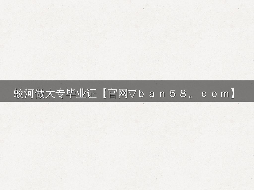 蛟河做大专毕业证【官网▽ｂａｎ５８。ｃｏｍ】