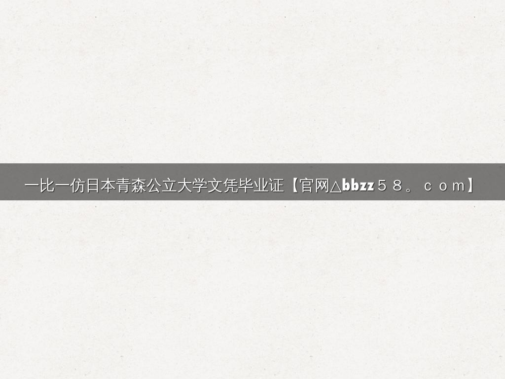 一比一仿日本青森公立大学文凭毕业证【官网△bbzz５８。ｃｏｍ】