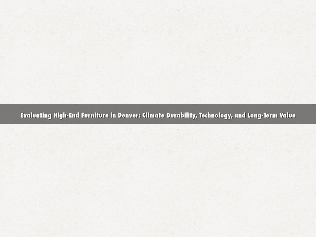 Evaluating High-End Furniture in Denver: Climate Durability, Technology, and Long-Term Value