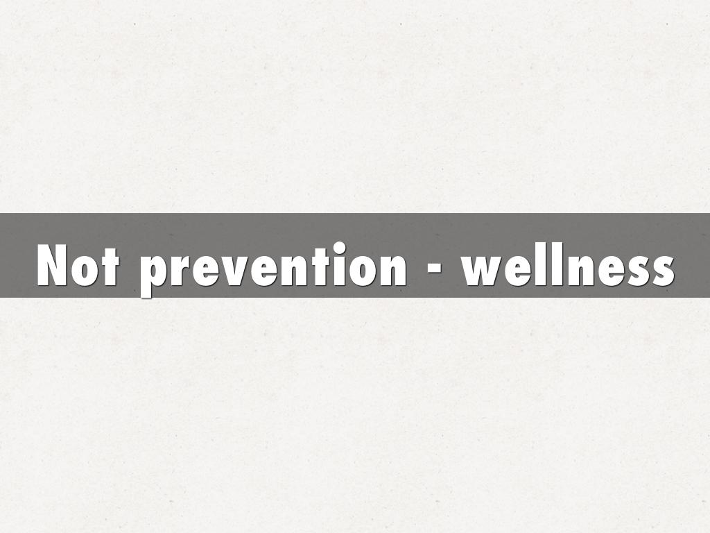 Not prevention - wellness