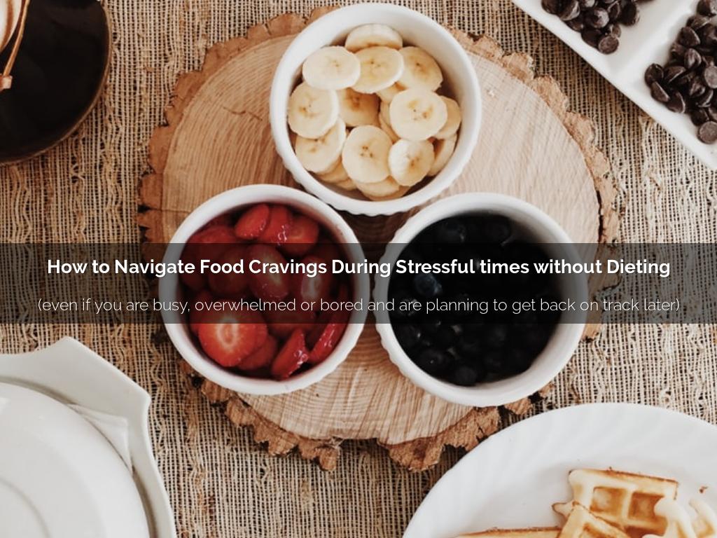 How to Navigate Food Cravings During Stressful times without Dieting