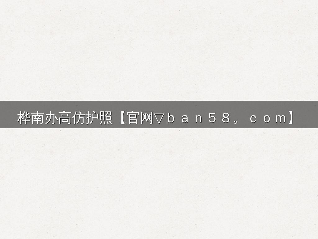 桦南办高仿护照【官网▽ｂａｎ５８。ｃｏｍ】