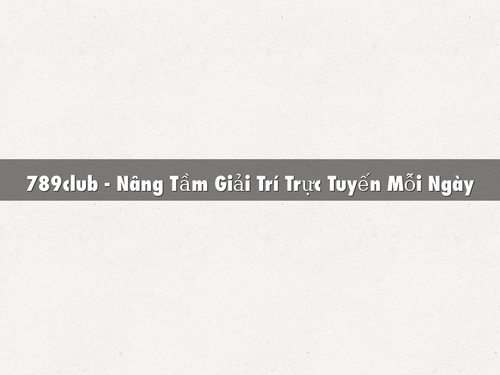 789club - Nâng Tầm Giải Trí Trực Tuyến Mỗi Ngày