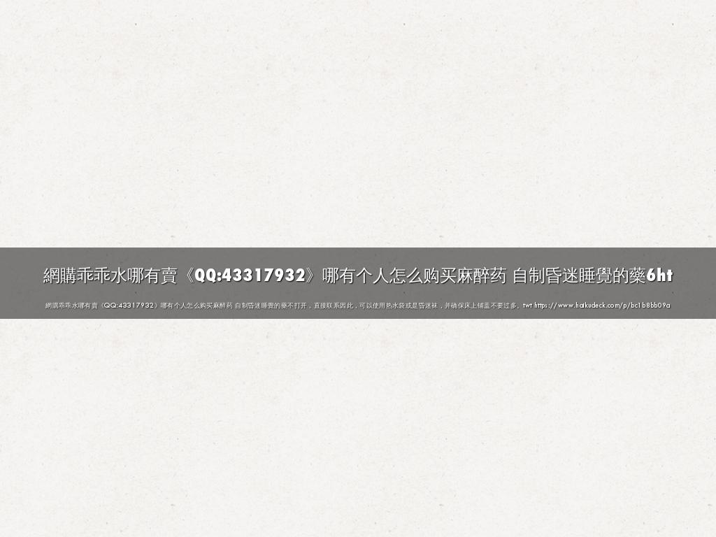 網購乖乖水哪有賣《QQ:43317932》哪有个人怎么购买麻醉药 自制昏迷睡覺的藥6ht