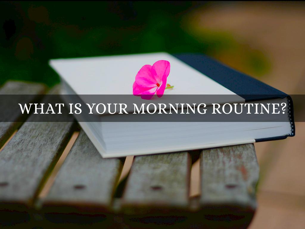 What is your morning routine?