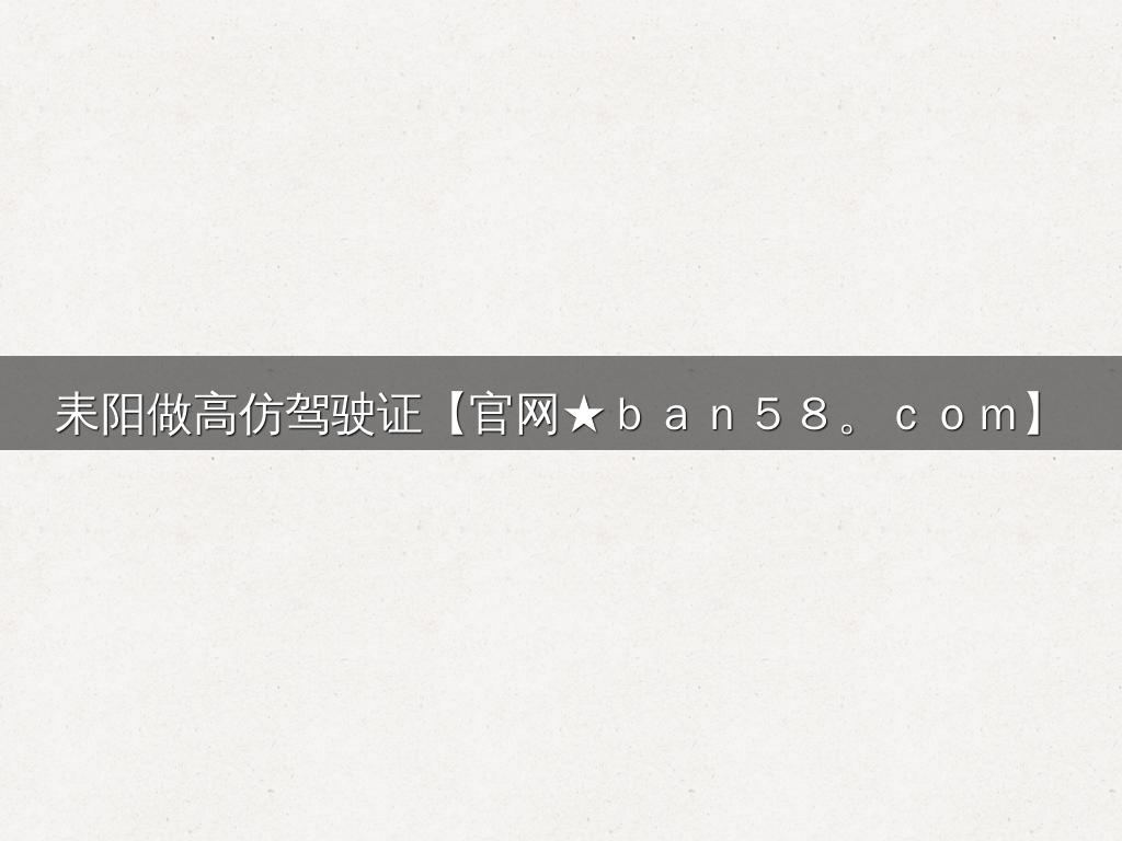 耒阳做高仿驾驶证【官网★ｂａｎ５８。ｃｏｍ】