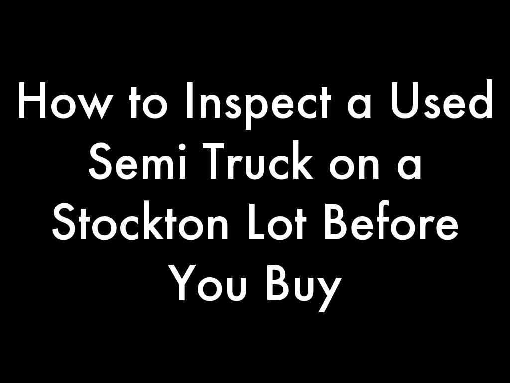 How to Inspect a Used Semi Truck on a Stockton Lot Before You Buy