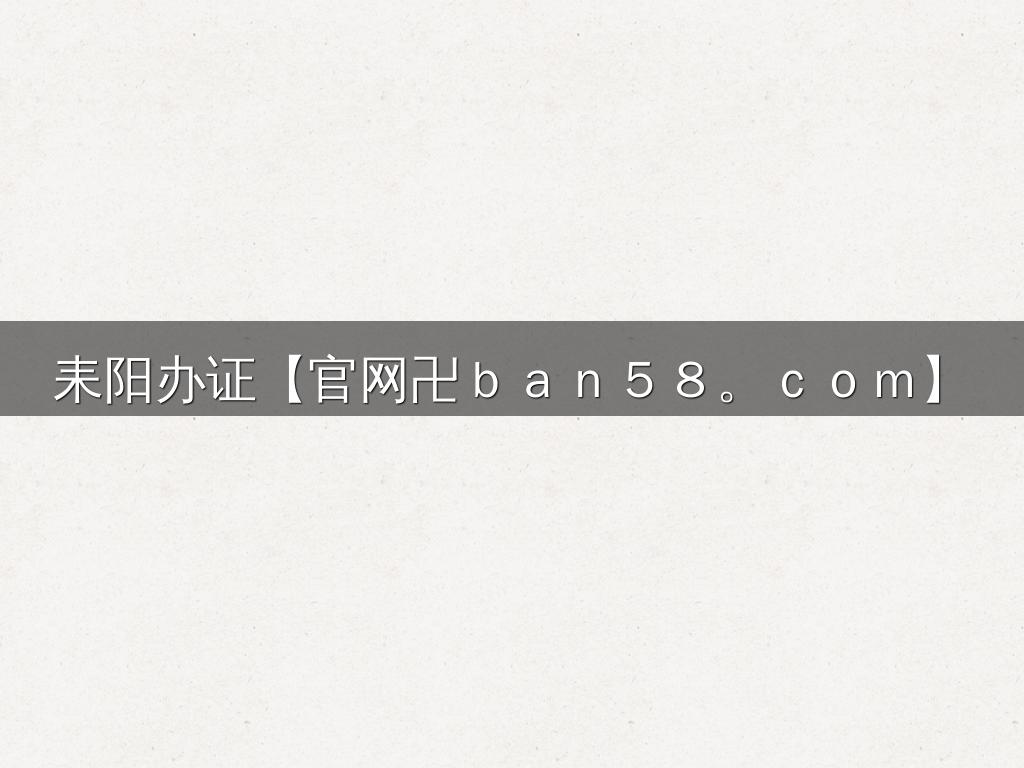 耒阳办证【官网卍ｂａｎ５８。ｃｏｍ】