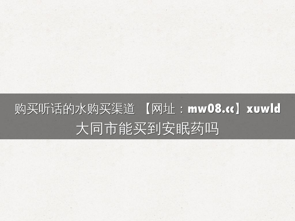 购买听话的水购买渠道 【网址：mw08.cc】xuwld