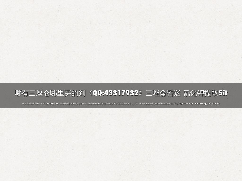 哪有三座仑哪里买的到《QQ:43317932》三唑侖昏迷 氰化钾提取5it