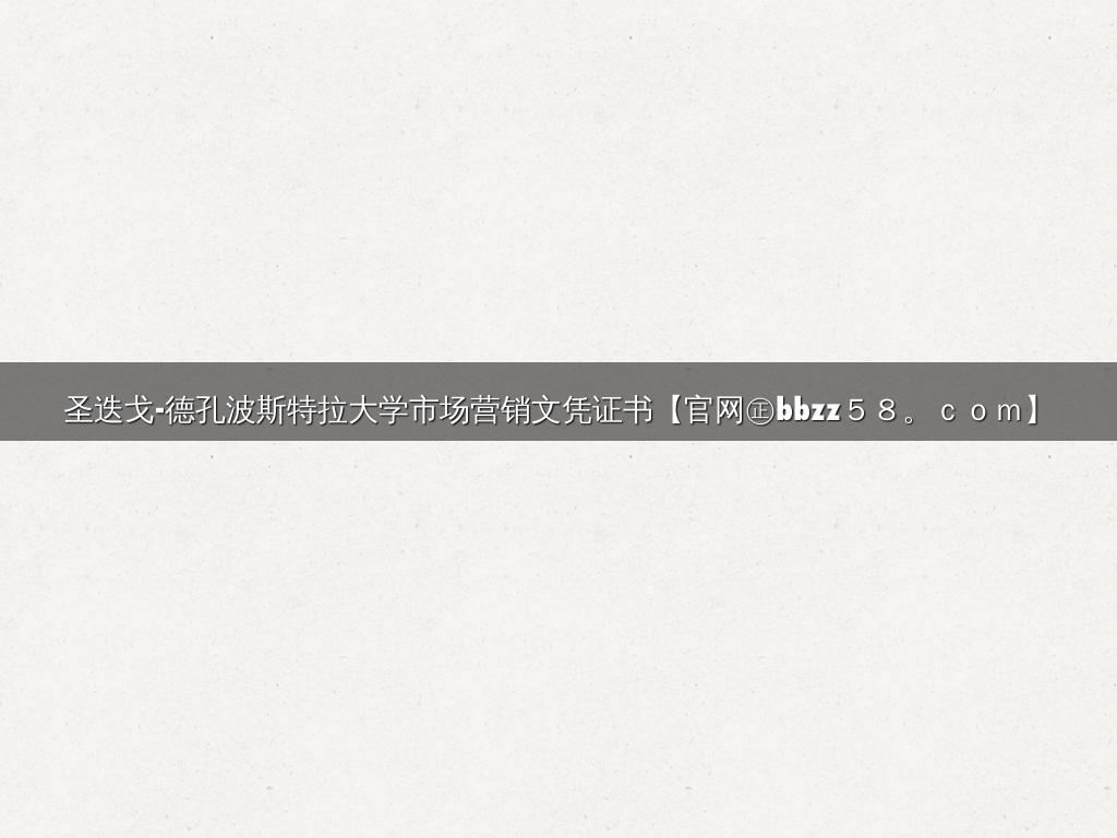 圣迭戈-德孔波斯特拉大学市场营销文凭证书【官网㊣bbzz５８。ｃｏｍ】