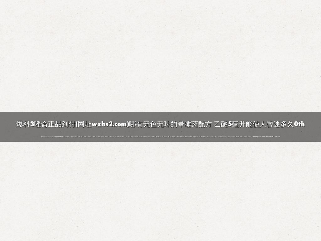 爆料3唑侖正品到付(网址wxhs2.com)哪有无色无味的晕睡药配方 乙醚5毫升能使人昏迷多久0th